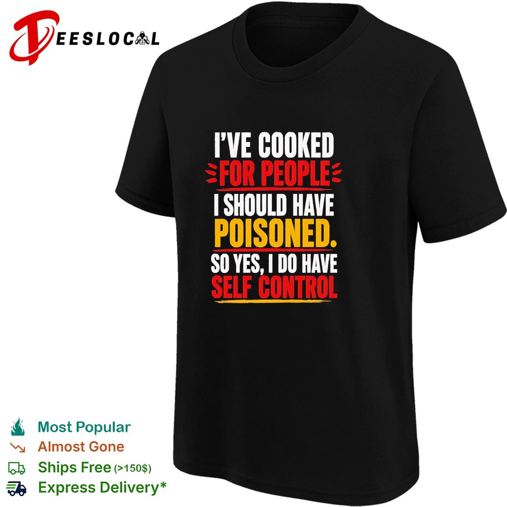 I’ve cooked for people I should have poisoned self control shirt