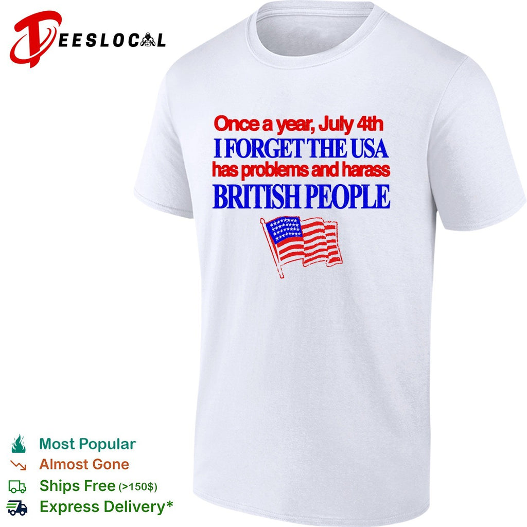 July 4th I forget USA has problems and harass British people shirt