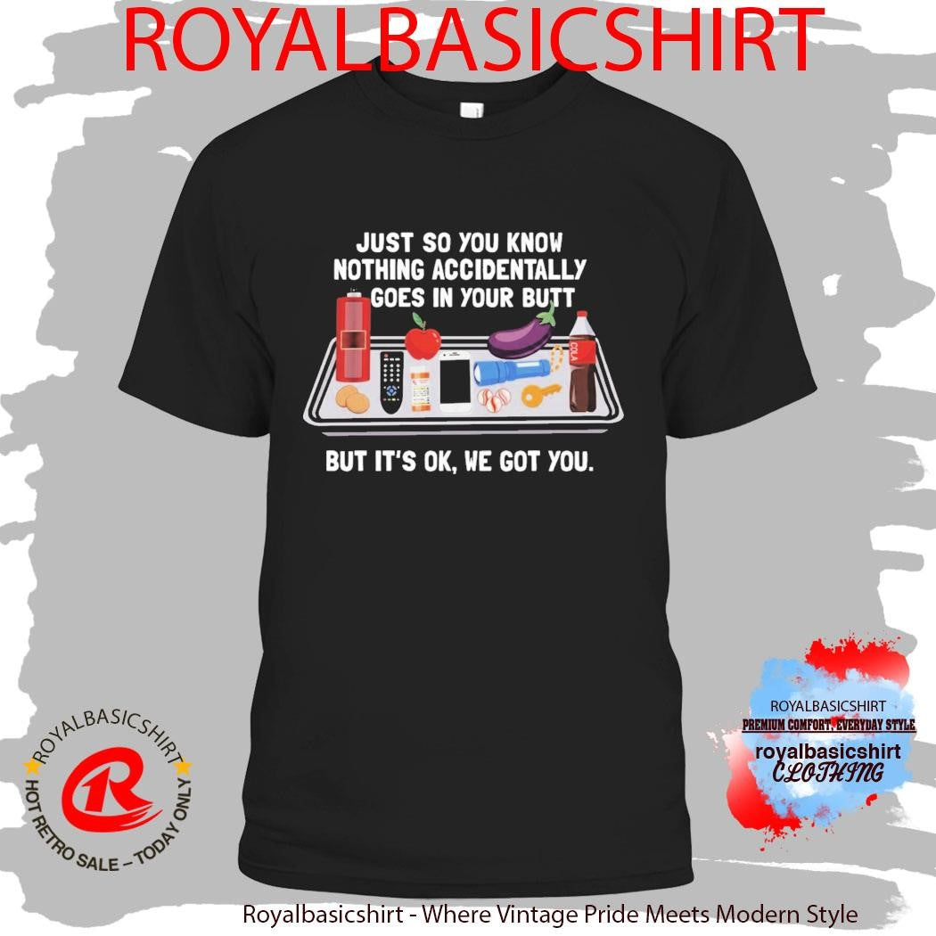 Just So You Know Nothing Accidentally Goes In Your Butt But It’s Ok We Hot You Shirt