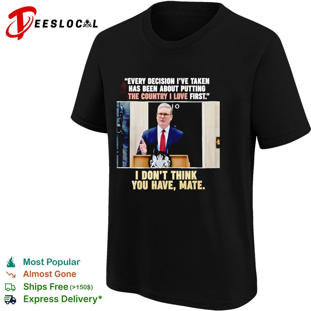 Keir Starmer Every decision I have taken has been about putting the country I love first shirt