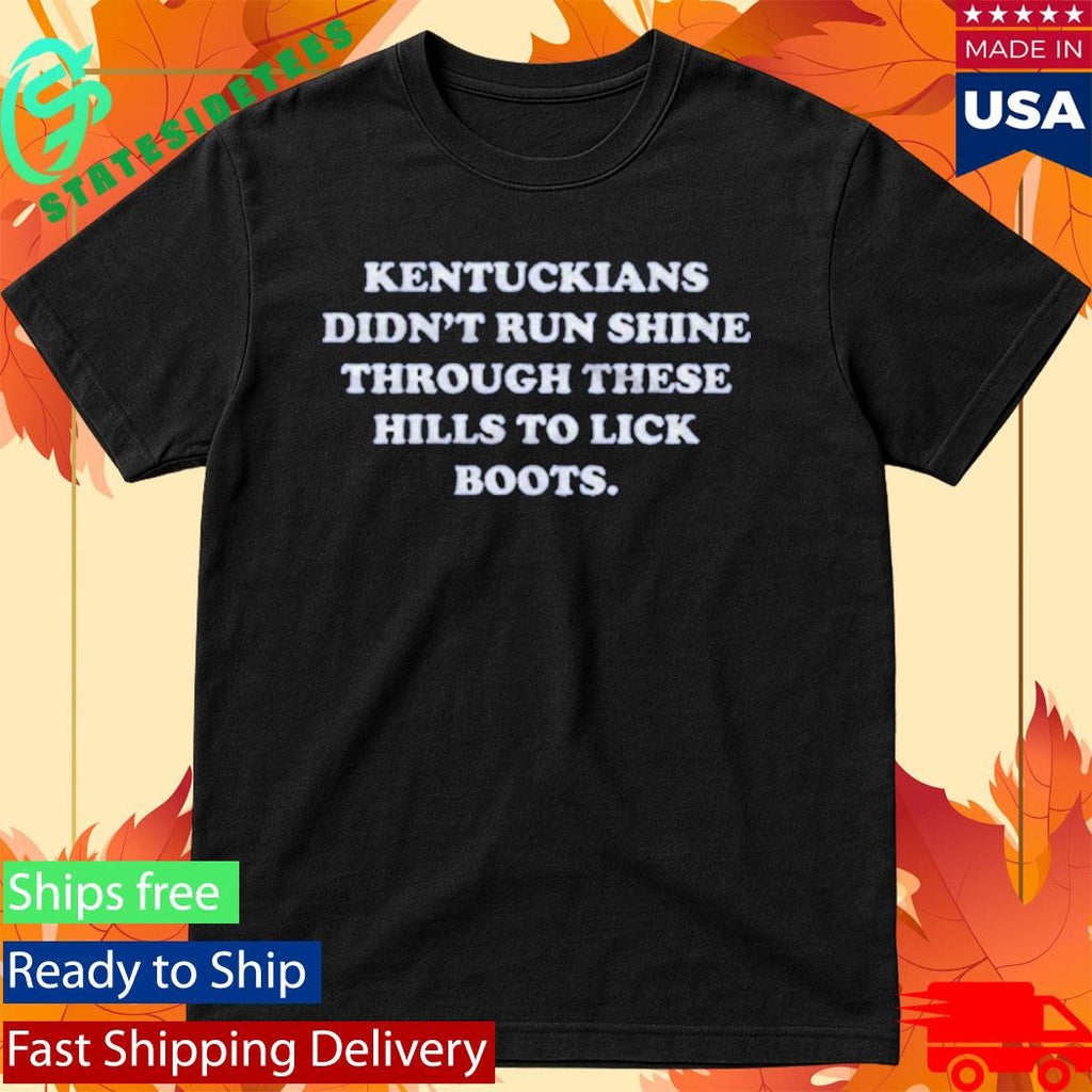 Kentuckians Didn’t Run Shine Through These Hills To Lick Boots Shirt