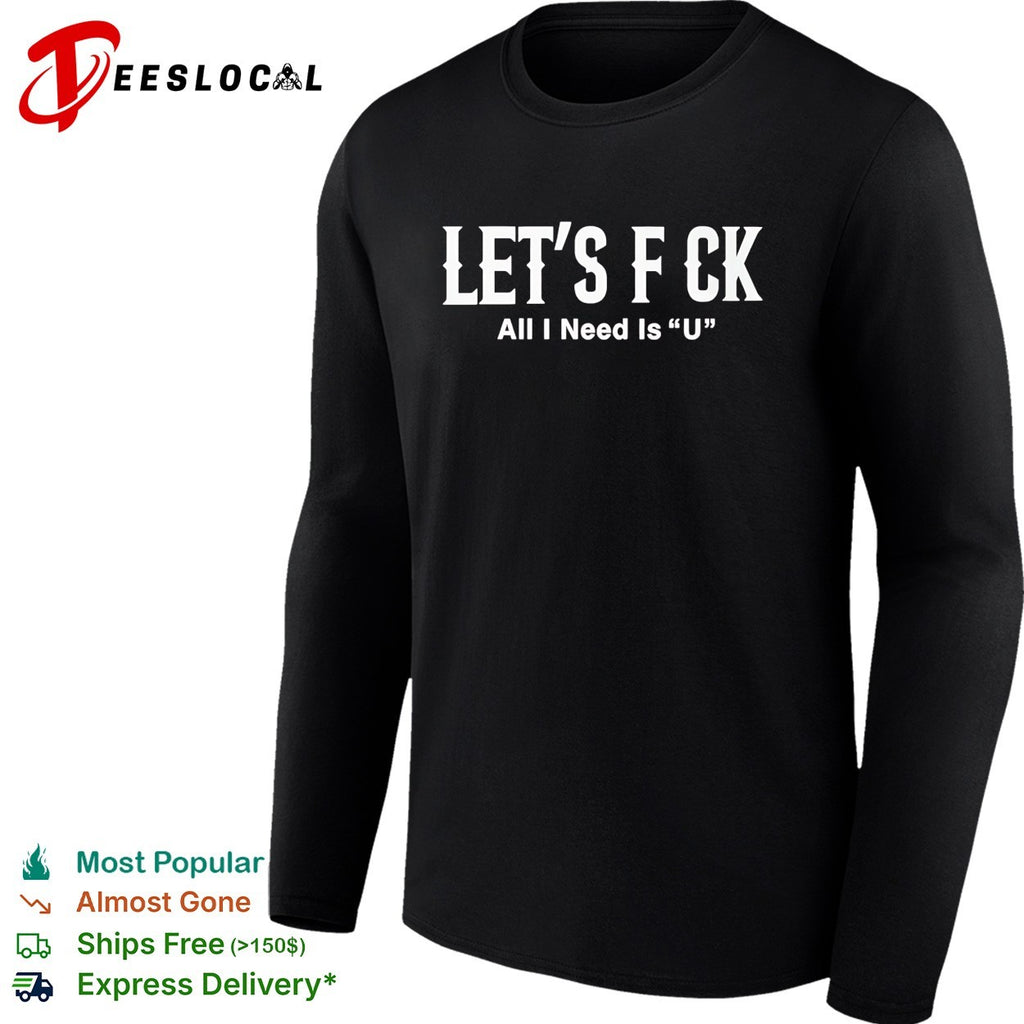 Let’s f ck all I need is U adult humor shirt