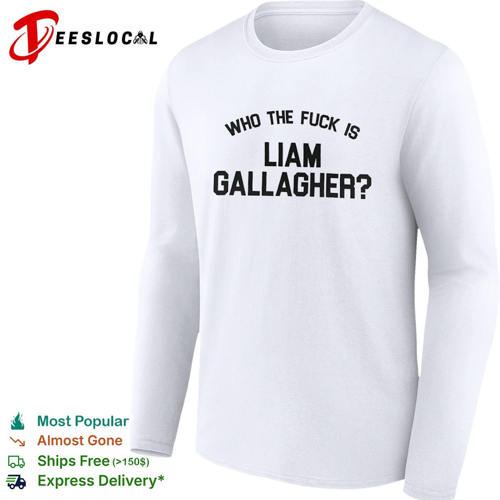 Liam Gallagher who the fuck is shirt