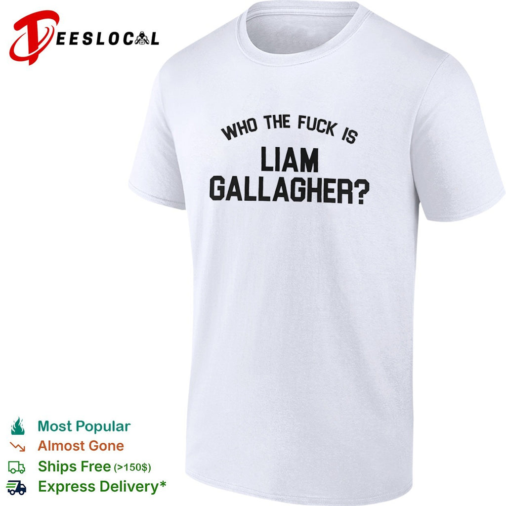 Liam Gallagher who the fuck is shirt