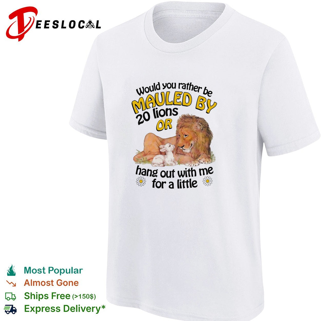 Lion and lamb would you rather be mauled by 20 lions or hang out shirt