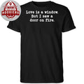 Love Is a Window but I Saw a Door on Fire T-Shirt