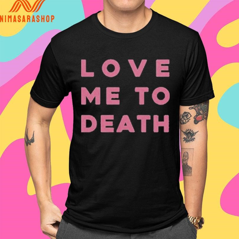 Love Me To Death Shirts