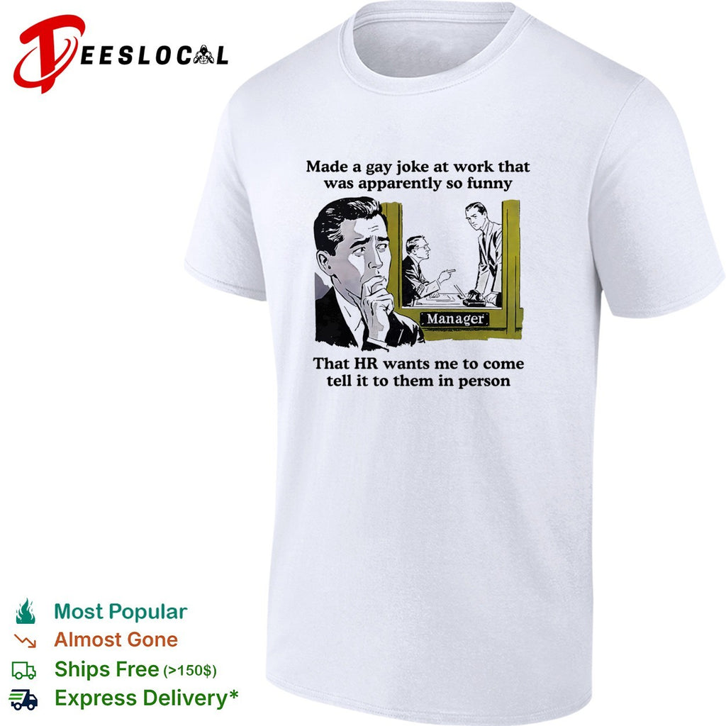 Made a gay joke at work HR wants me to come tell it to them in person shirt
