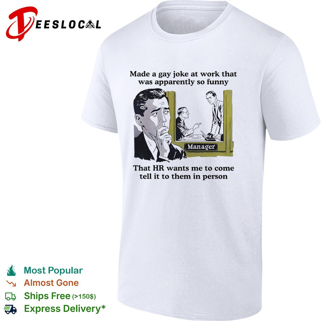 Made a gay joke at work that was apparently so funny that HR wants me to come shirt