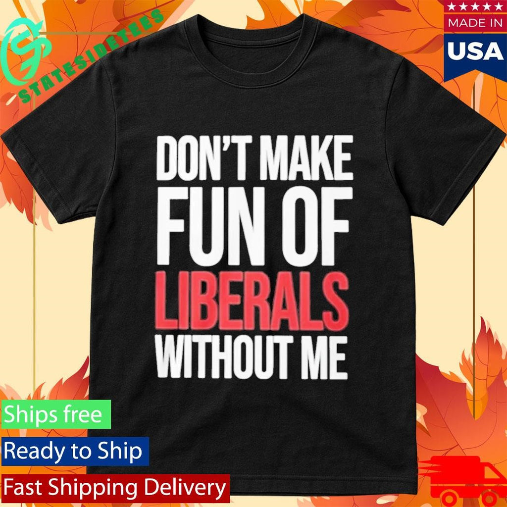 Mandy Don’t Make Fun Of Liberals Without Me Shirt