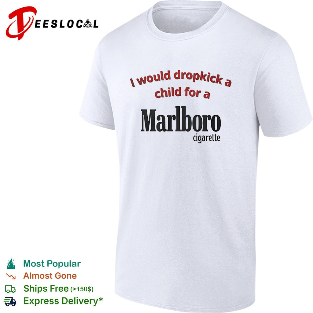 Marlboro I would dropkick a child for a cigarette shirt