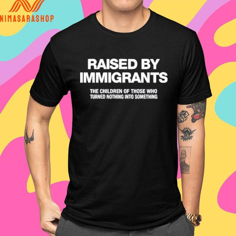 Melissa Ortiz Wearing Raised By Immigrants The Children Of Those Who Turned Nothing Into Something Shirts