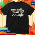 Mentally Im At The Cottage Shirt