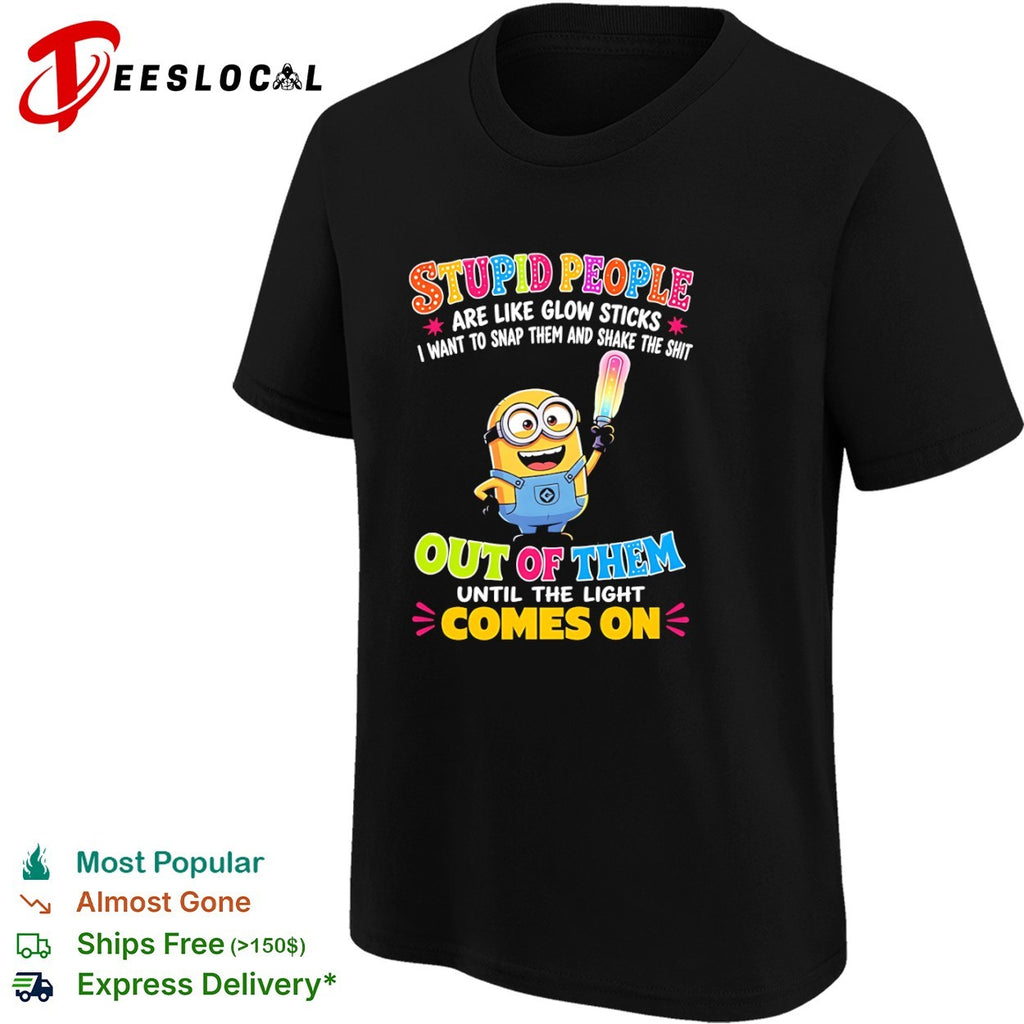 Minion Stupid people are like glow sticks I want to snap them and shake the shirt