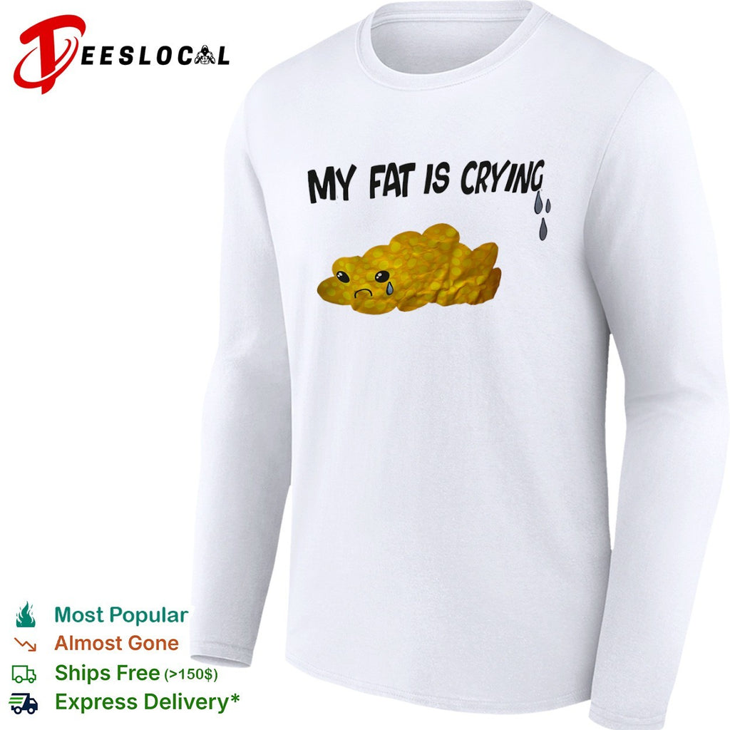 My Fat Is Crying shirt