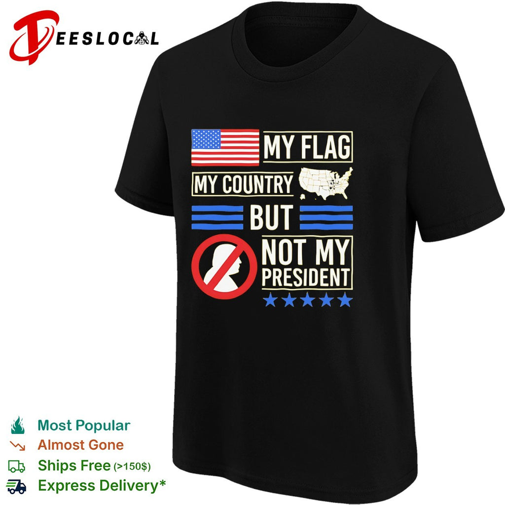 My Flag My Country but not my President Donald Trump shirt