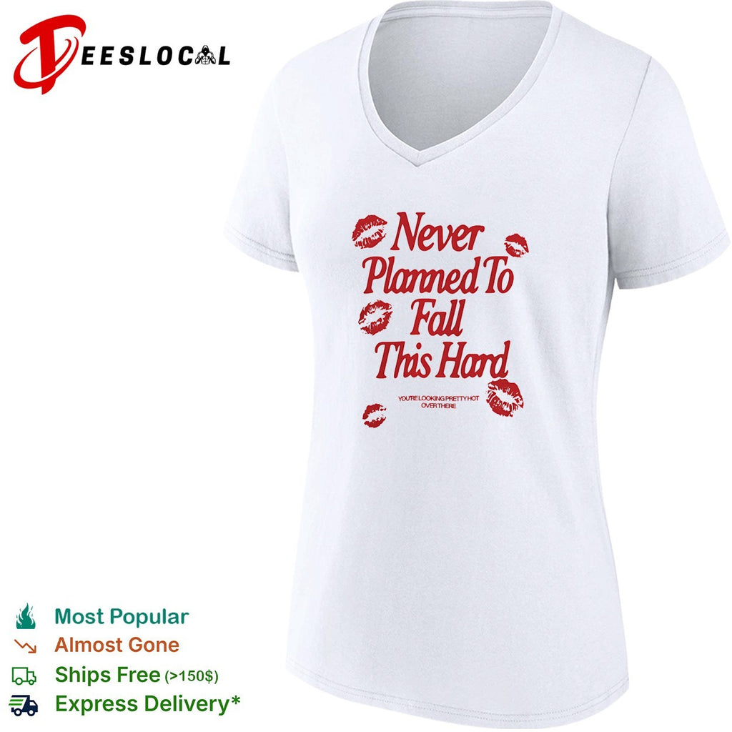 Never planned to fall this hard you’re looking pretty hot over there shirt