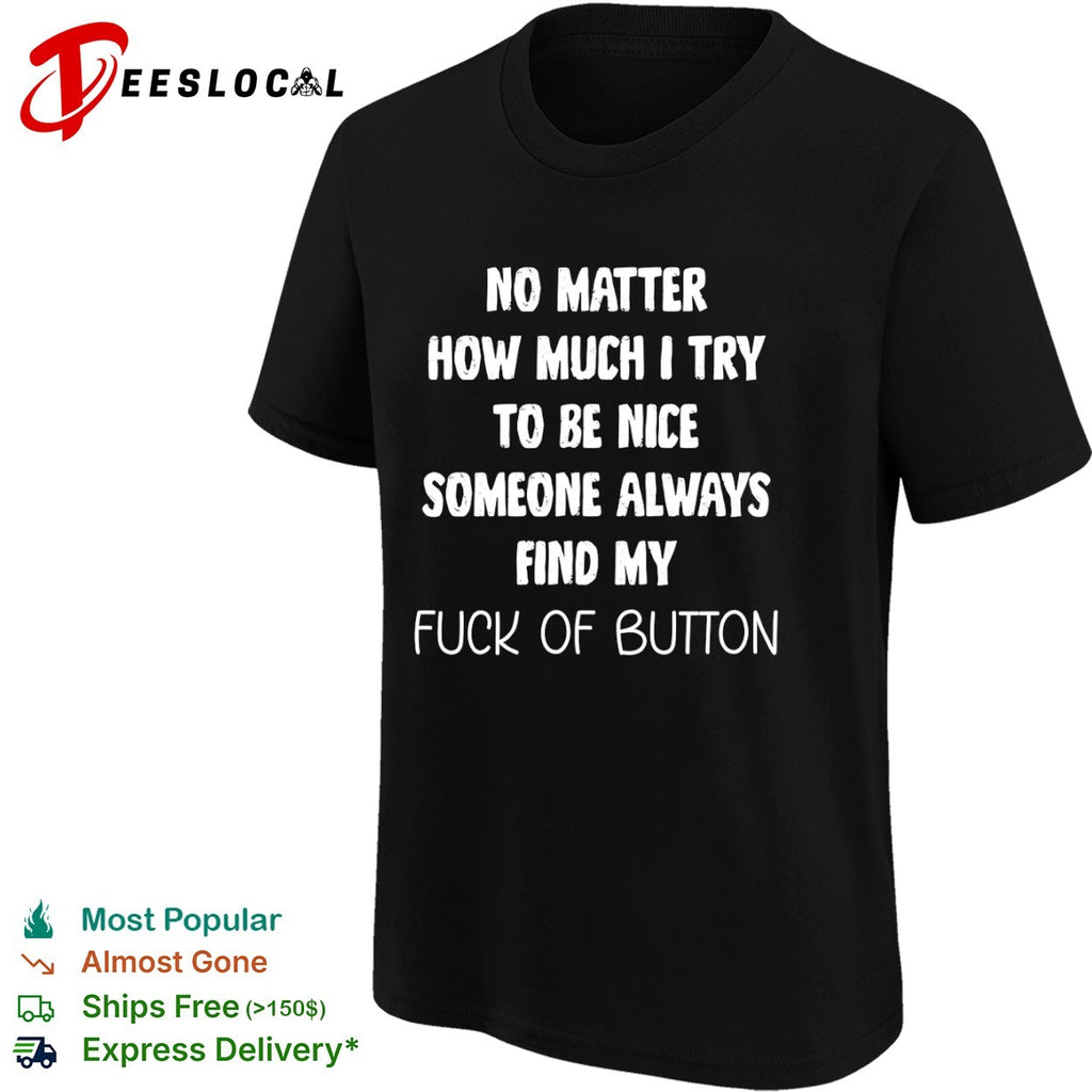 No matter how much I try to be nice someone always finds my fuck of button shirt