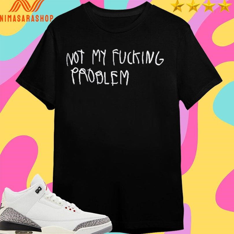 Not My Fucking Problem Shirts