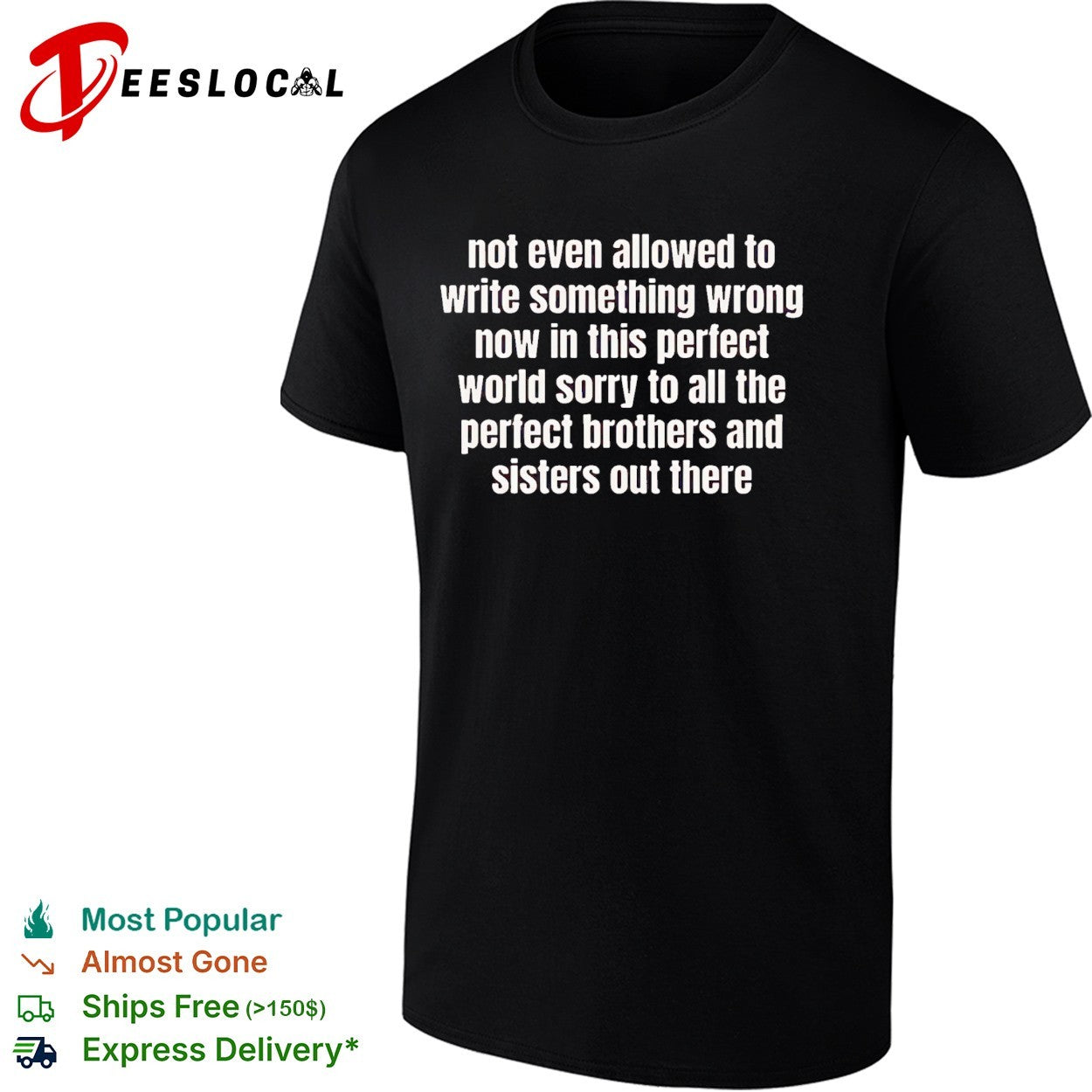 Not even allowed to write something wrong now in this perfect world sorry to all shirt