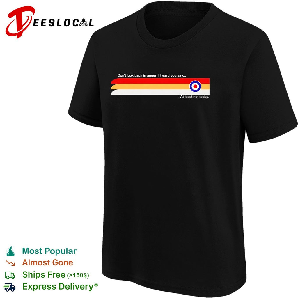 Oasis don’t look back in anger I heard you say at least not today shirt