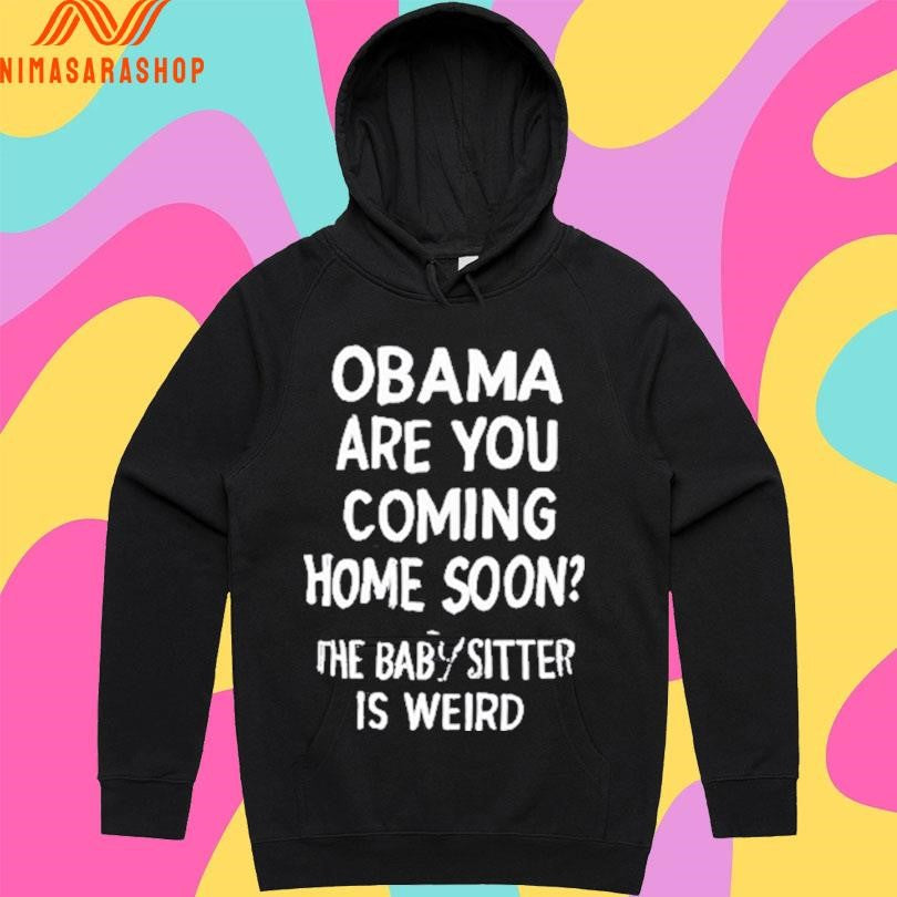 Obama Are You Coming Home Soon The Babysitter Is Weird Shirts