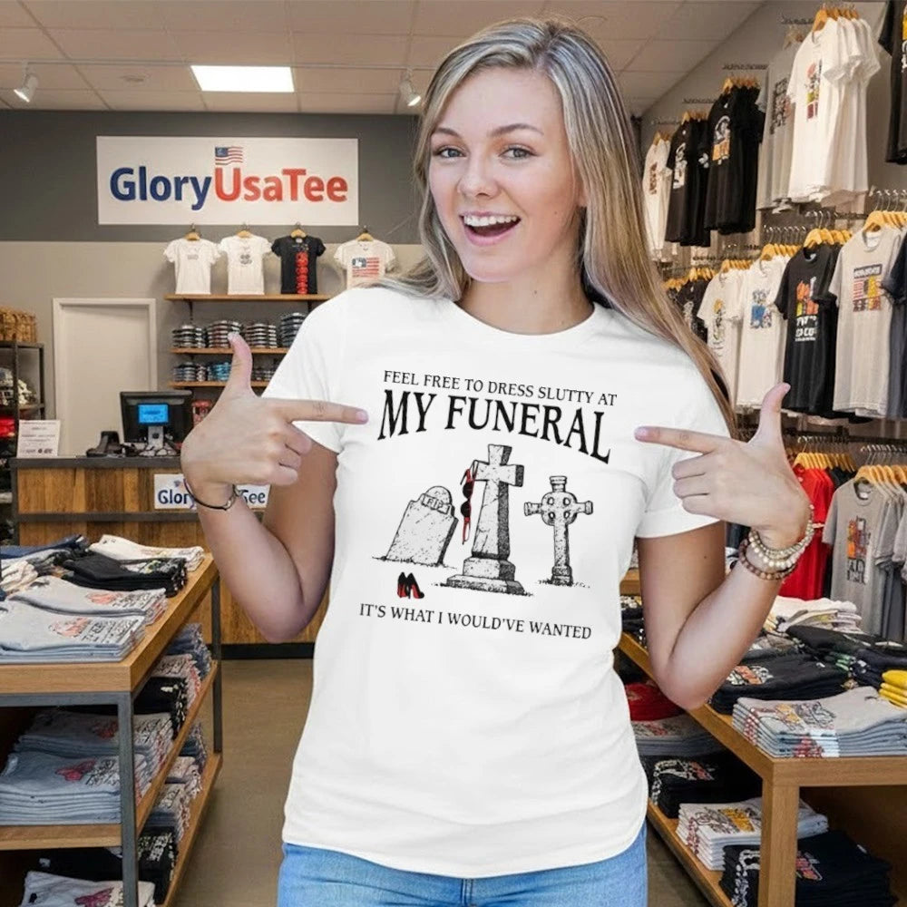 Official Feel Free To Dress Slutty At My Funeral It’s What I Would’ve Wanted Shirt