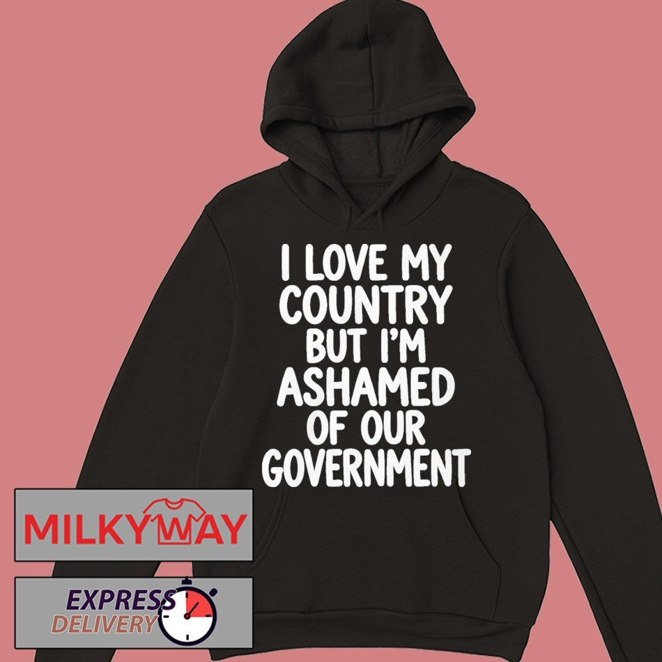 I Love My Country But I’m Ashamed of Our Government Shirt