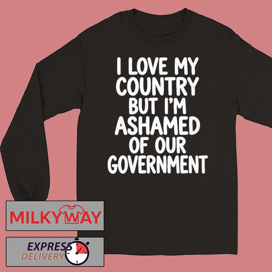 I Love My Country But I’m Ashamed of Our Government Shirt