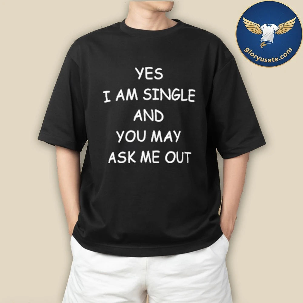Official Yes I Am A Single And You May Ask Me Out Shirt