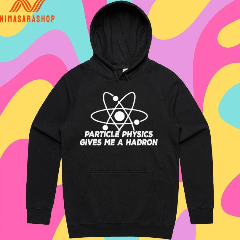Particle Physics Gives Me A Hadron Shirts