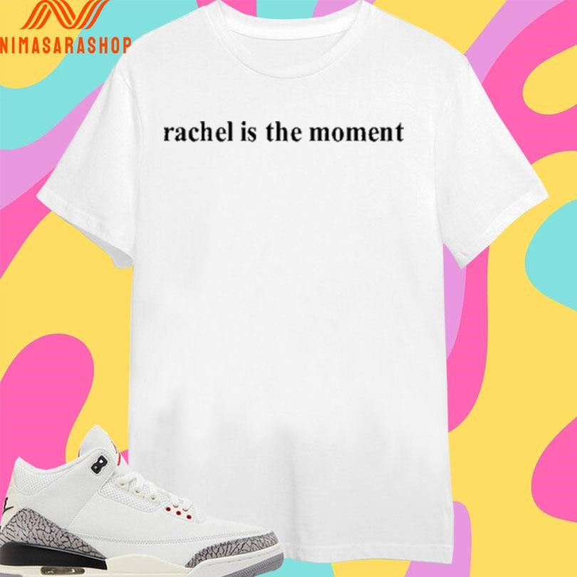 Rachel Is The Moment Shirts