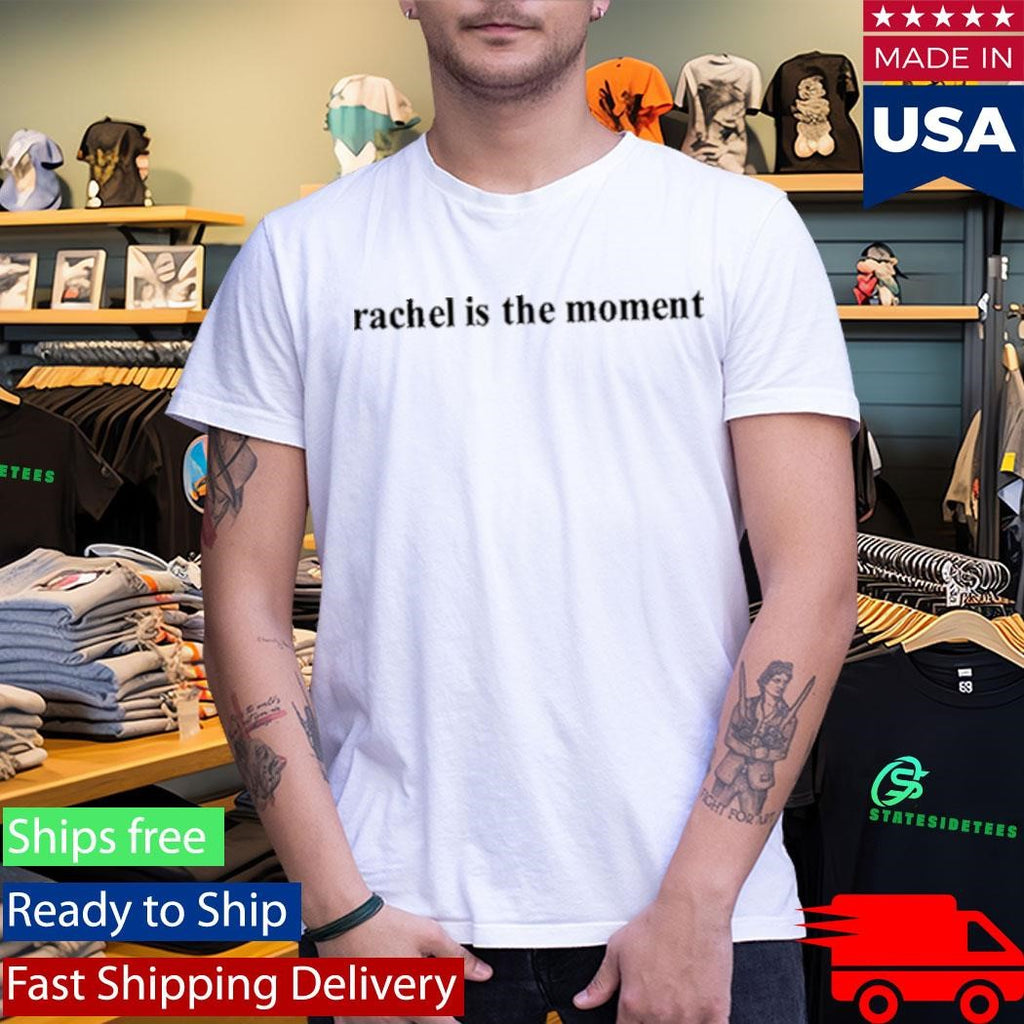 Rachel Is The Moment Shirt
