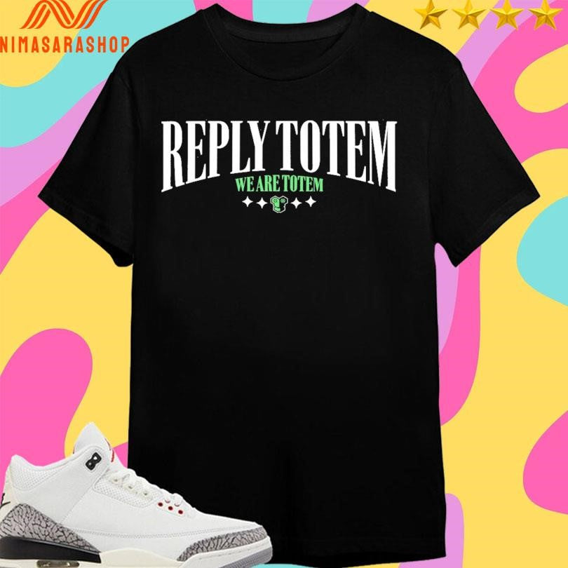 Reply Totem We Are Totem Shirts