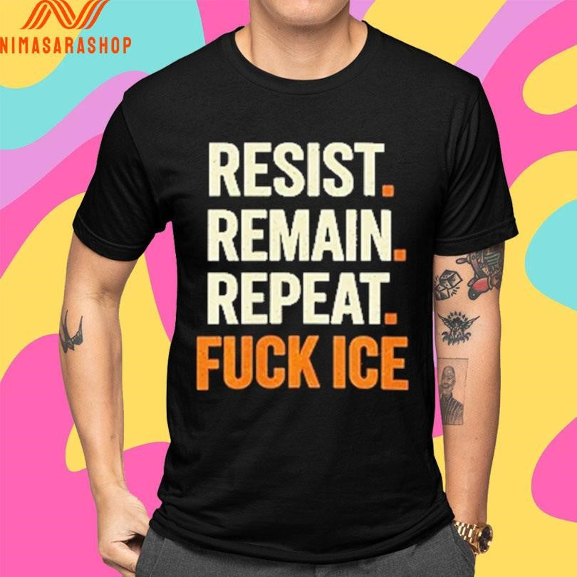 Resist Remain Repeat Fuck Ice Shirts