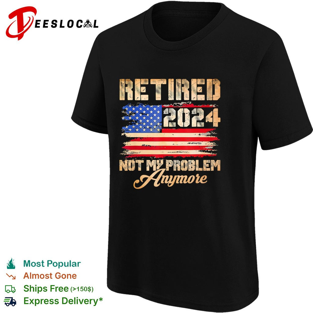 Retired 2024 Not My Problem Anymore American Flag Patriotic shirt