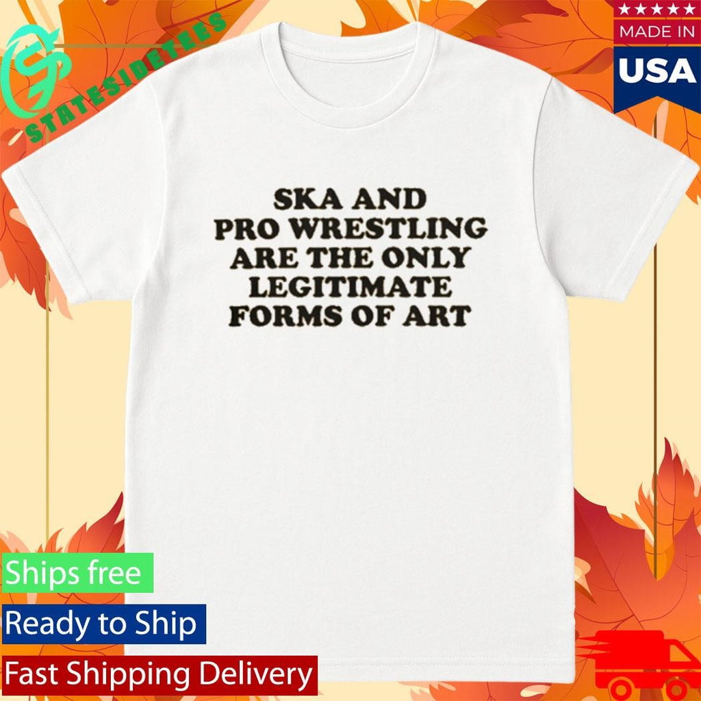 Ska And Pro Wrestling Are The Only Legitimate Shirt