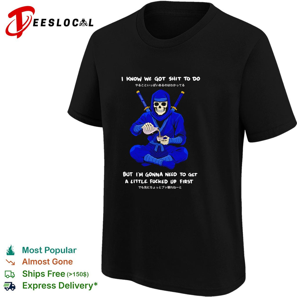 Skeleton ninja pouring tea I know we got shit to do but need to get a little fucked up first shirt