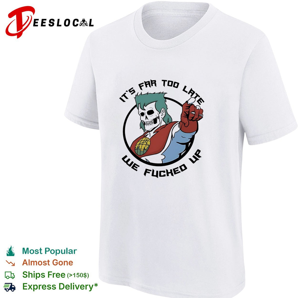 Skeleton pointing it is far too late we fucked up captain planet shirt