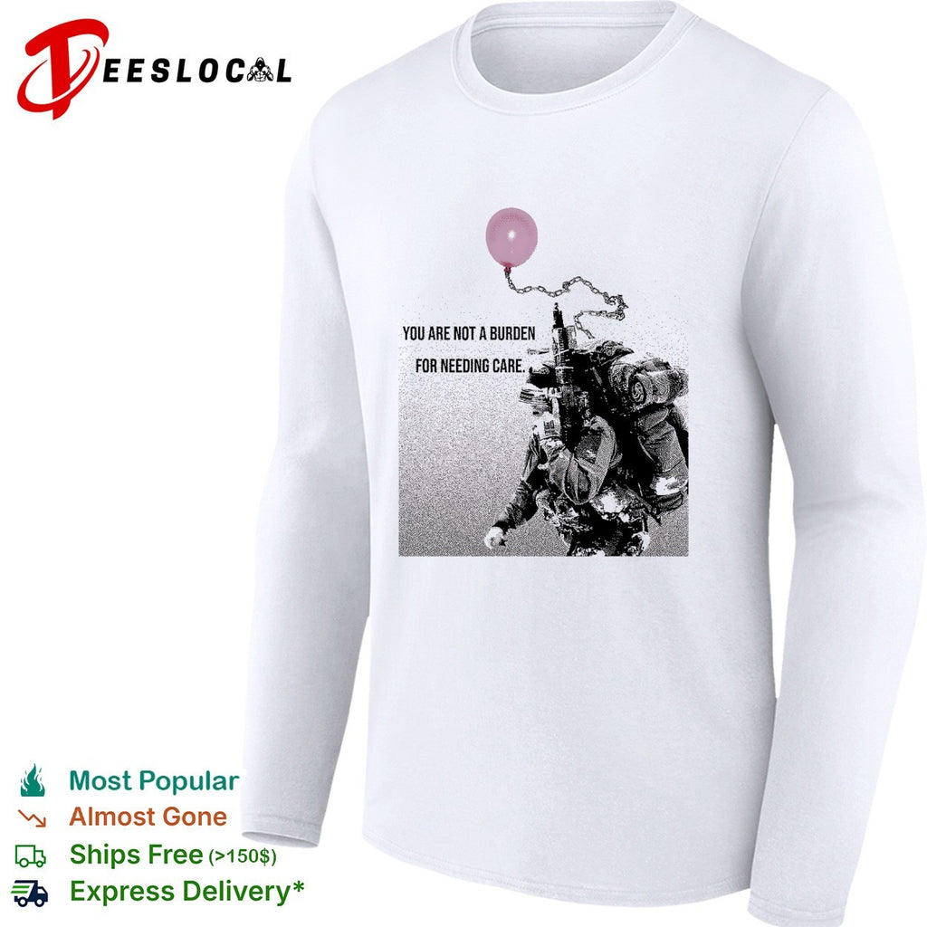 Soldier holding balloon you are not a burden for needing care shirt