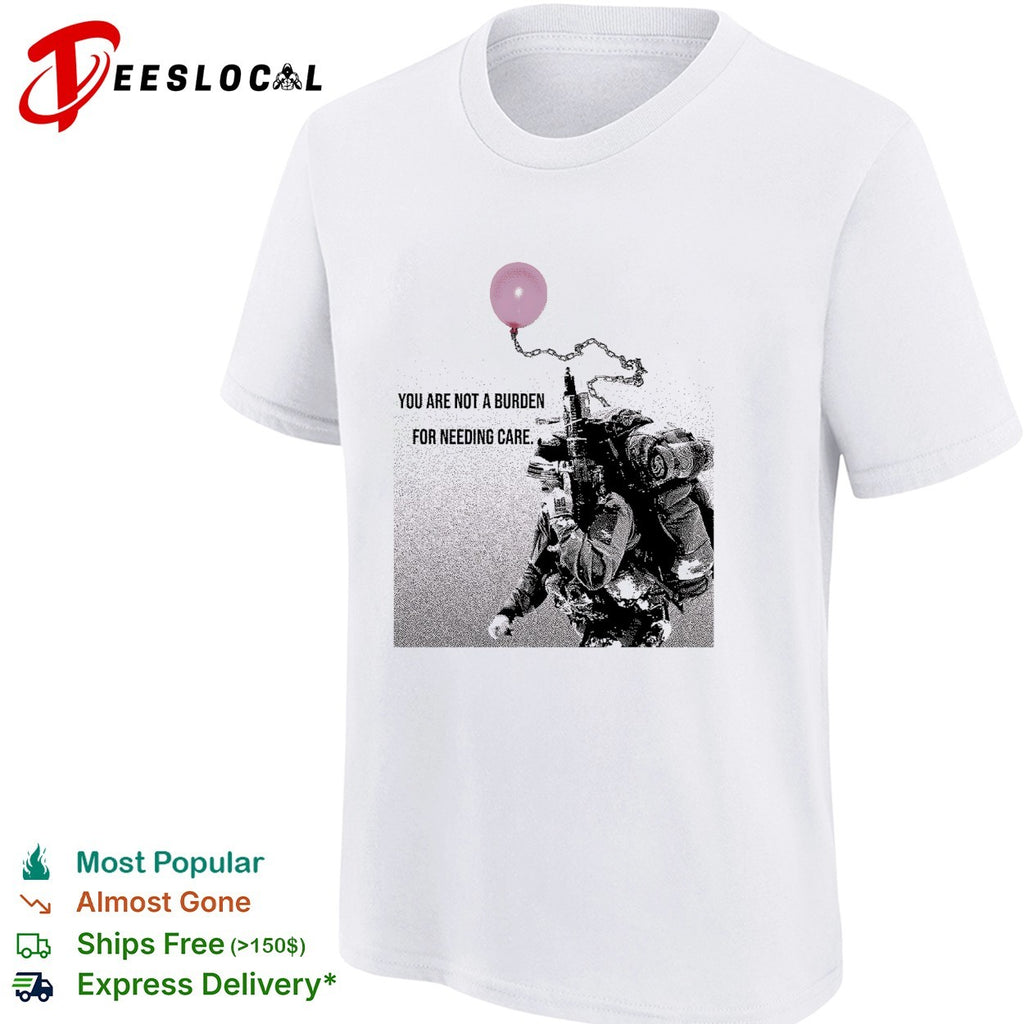 Soldier holding balloon you are not a burden for needing care shirt