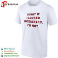 Sorry if I looked interested I m not shirt