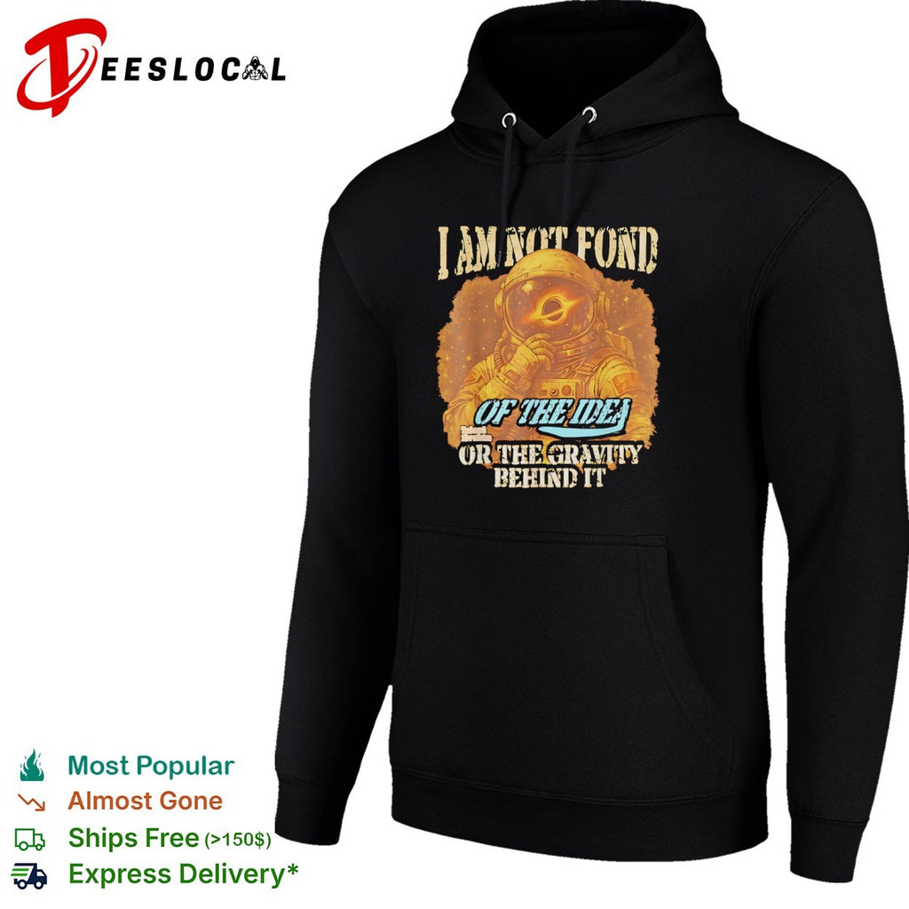 Space astronaut I am not fond of the idea or the gravity behind it shirt