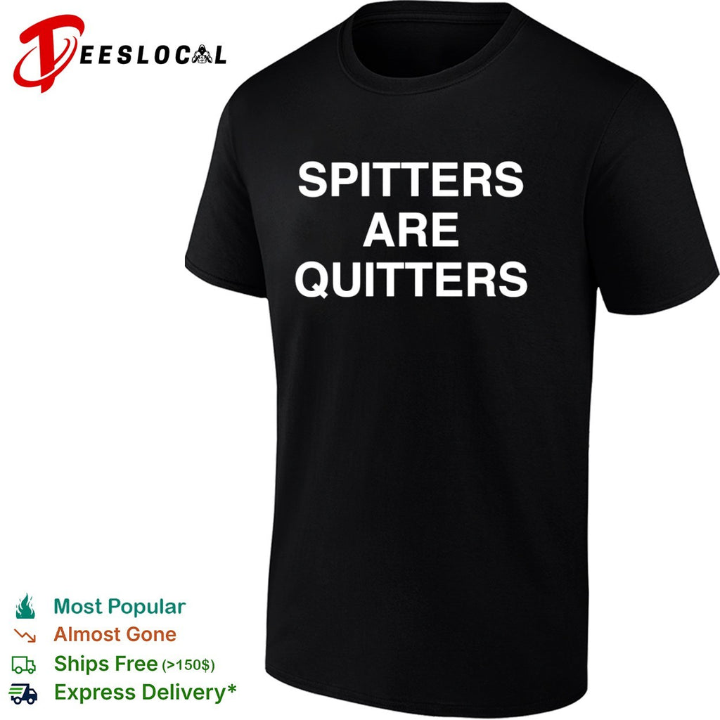 Spitters are quitters shirt
