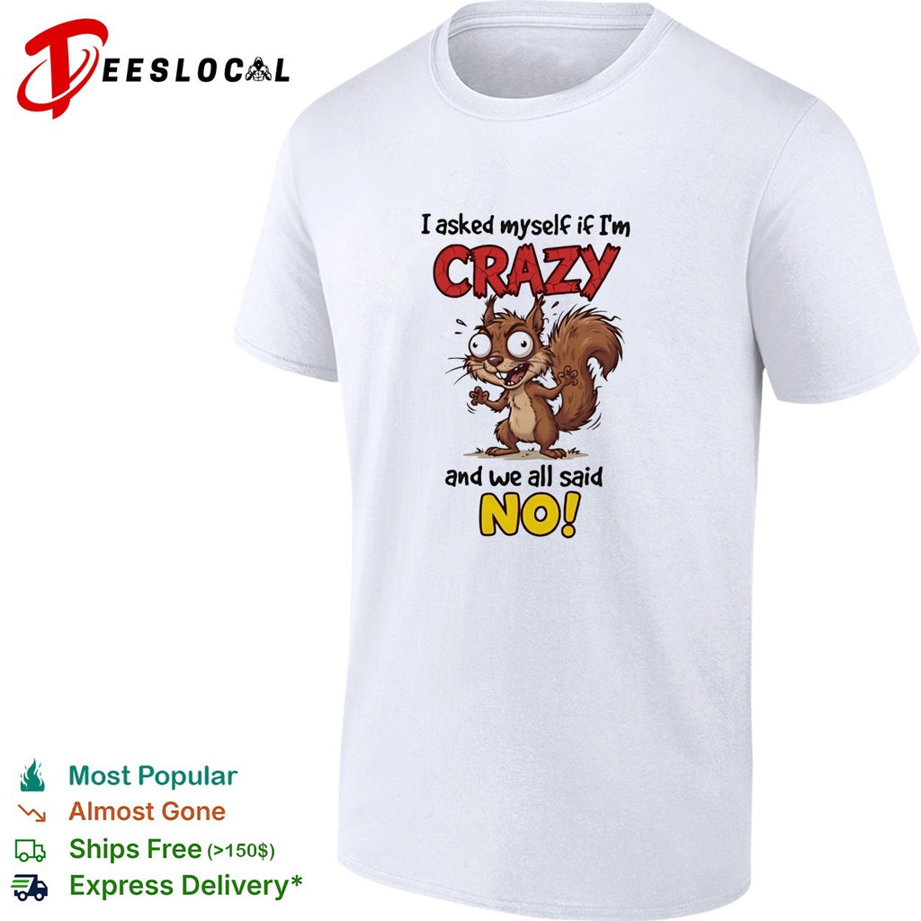 Squirrel I asked myself if I’m crazy and we all said no shirt