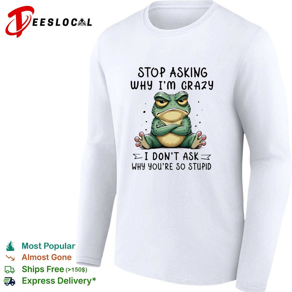 Stop asking why I am crazy I do not ask why you are so stupid frog shirt