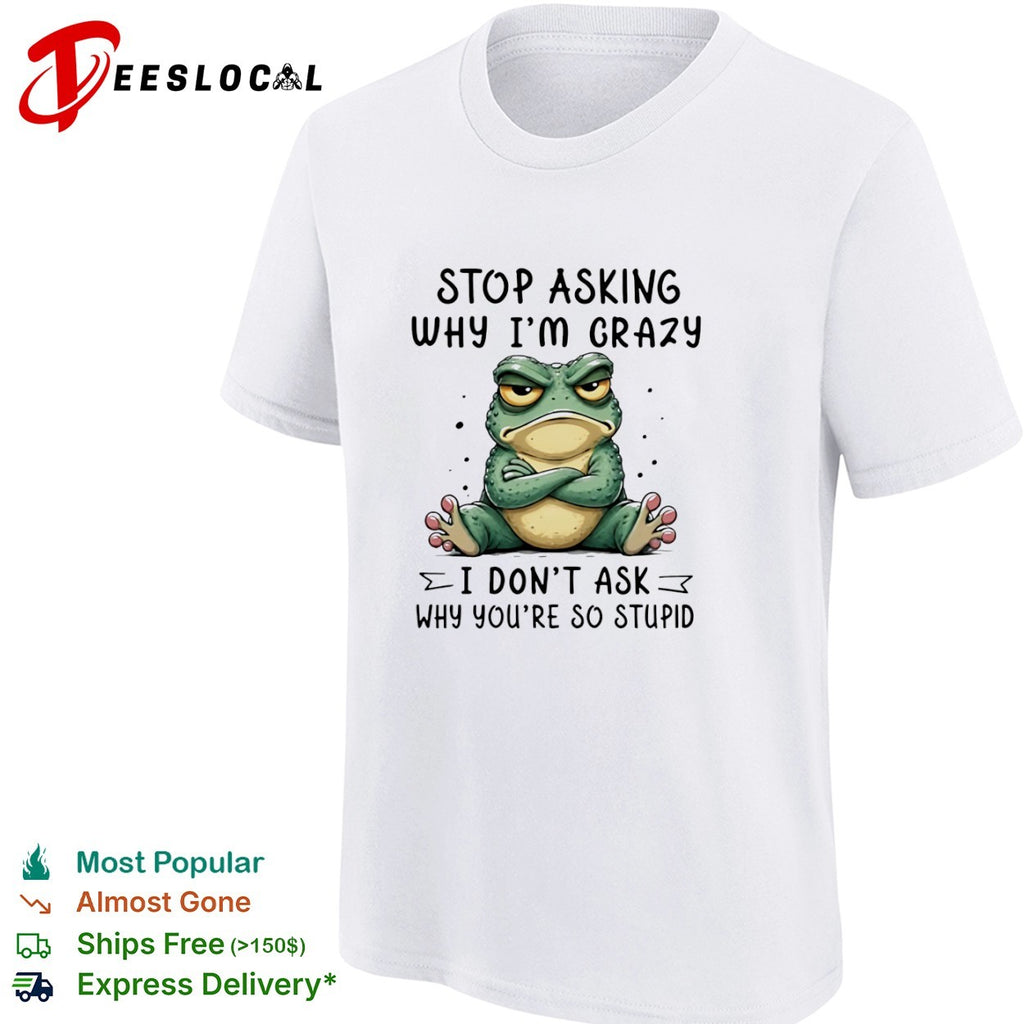Stop asking why I am crazy I do not ask why you are so stupid frog shirt