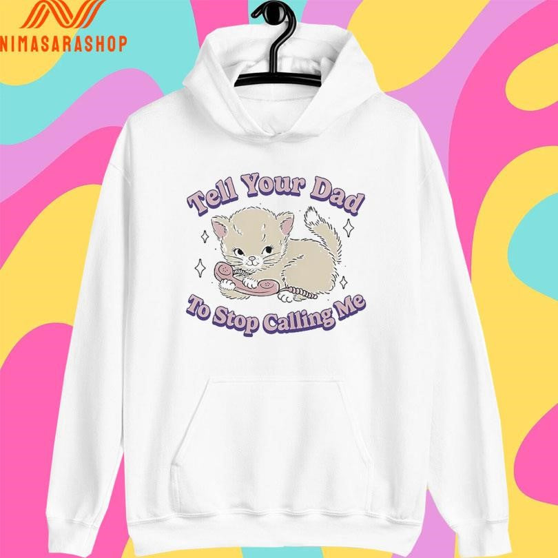 Tell Your Dad To Stop Calling Me Cat Shirts