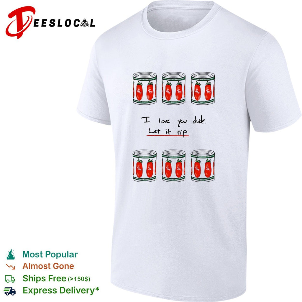 The Bear I love you dude let it rip tomato cans shirt