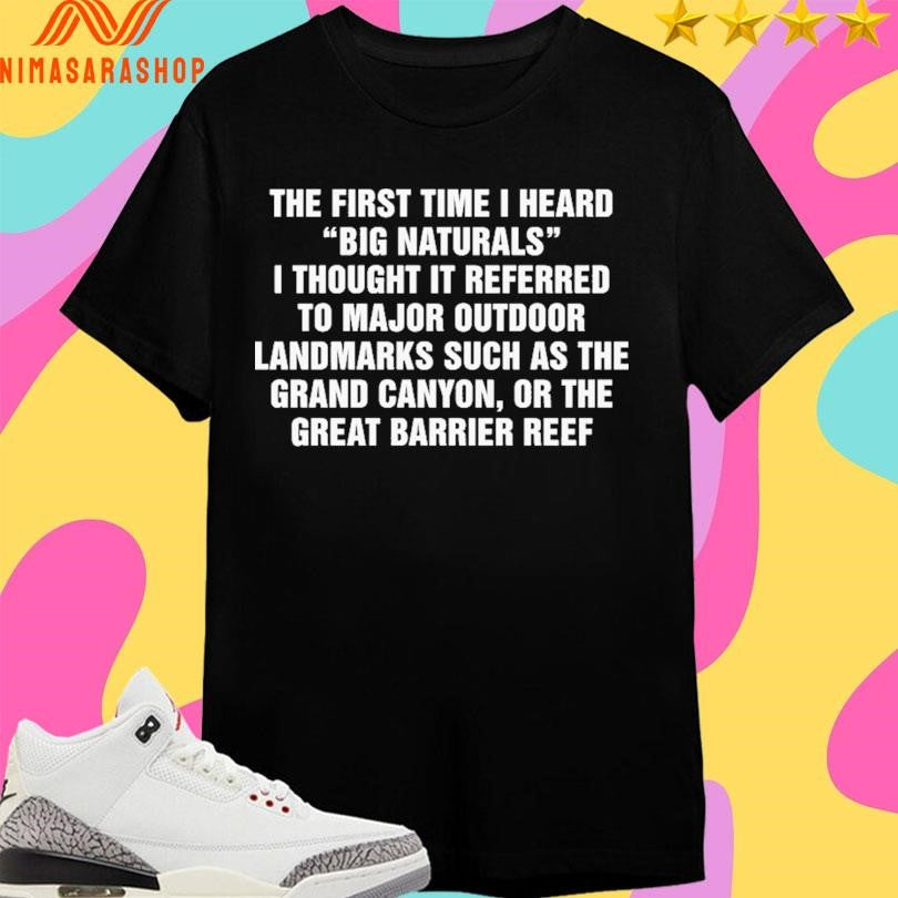 The First Time I Heard Big Naturals I Thought It Referred To Major Outdoor Landmarks Such As The Grand Canyon Or The Great Barrier Reef Shirts
